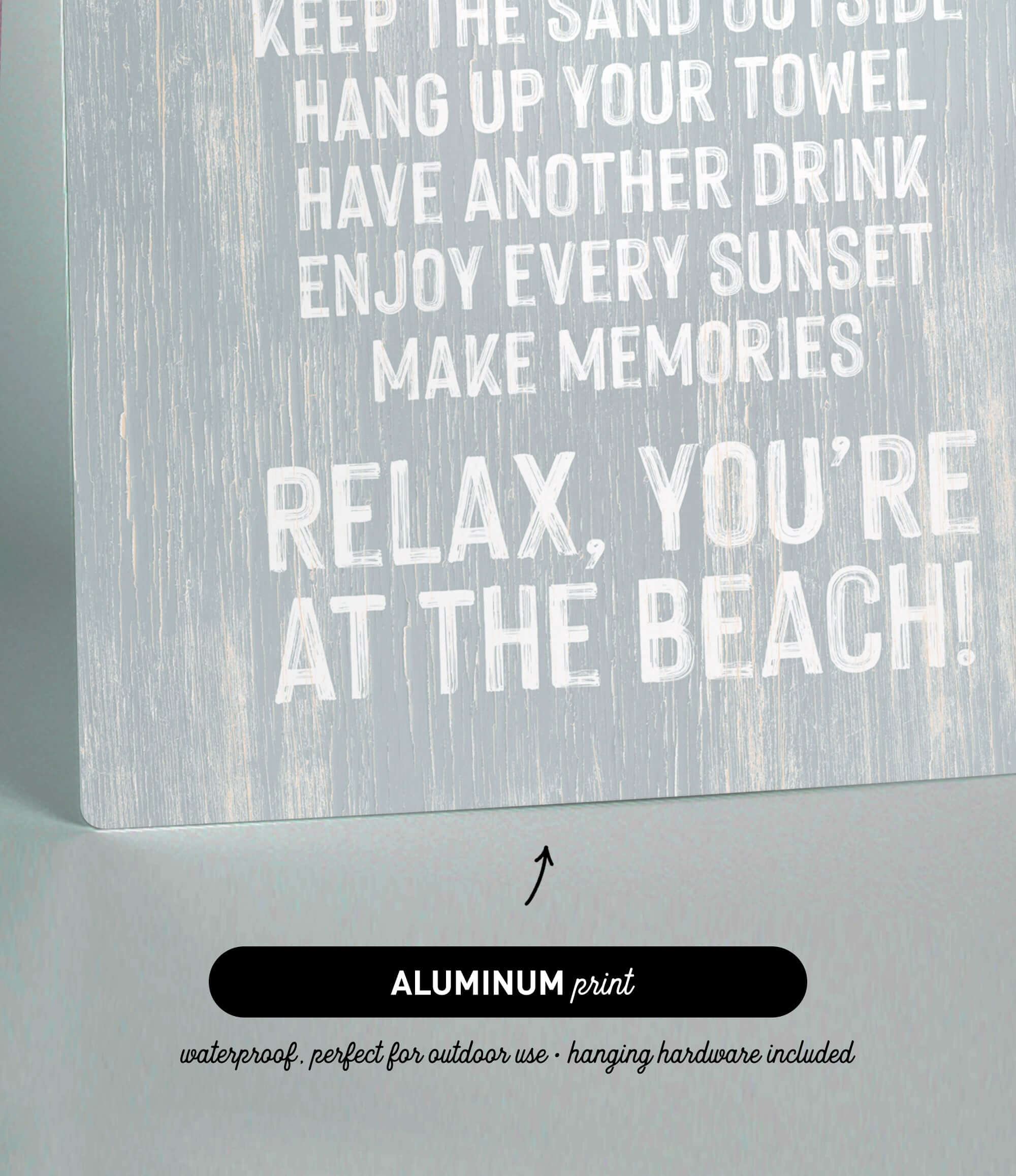 a sign with text that reads "KEEP THE SAND OUTSIDE HANG UP YOUR TOWEL HAVE ANOTHER DRINK ENJOY EVERY SUNSET MAKE MEMORIES RELAX, YOU'RE AT THE BEACH!" The sign is made of aluminum print and is described as waterproof and perfect for outdoor use.