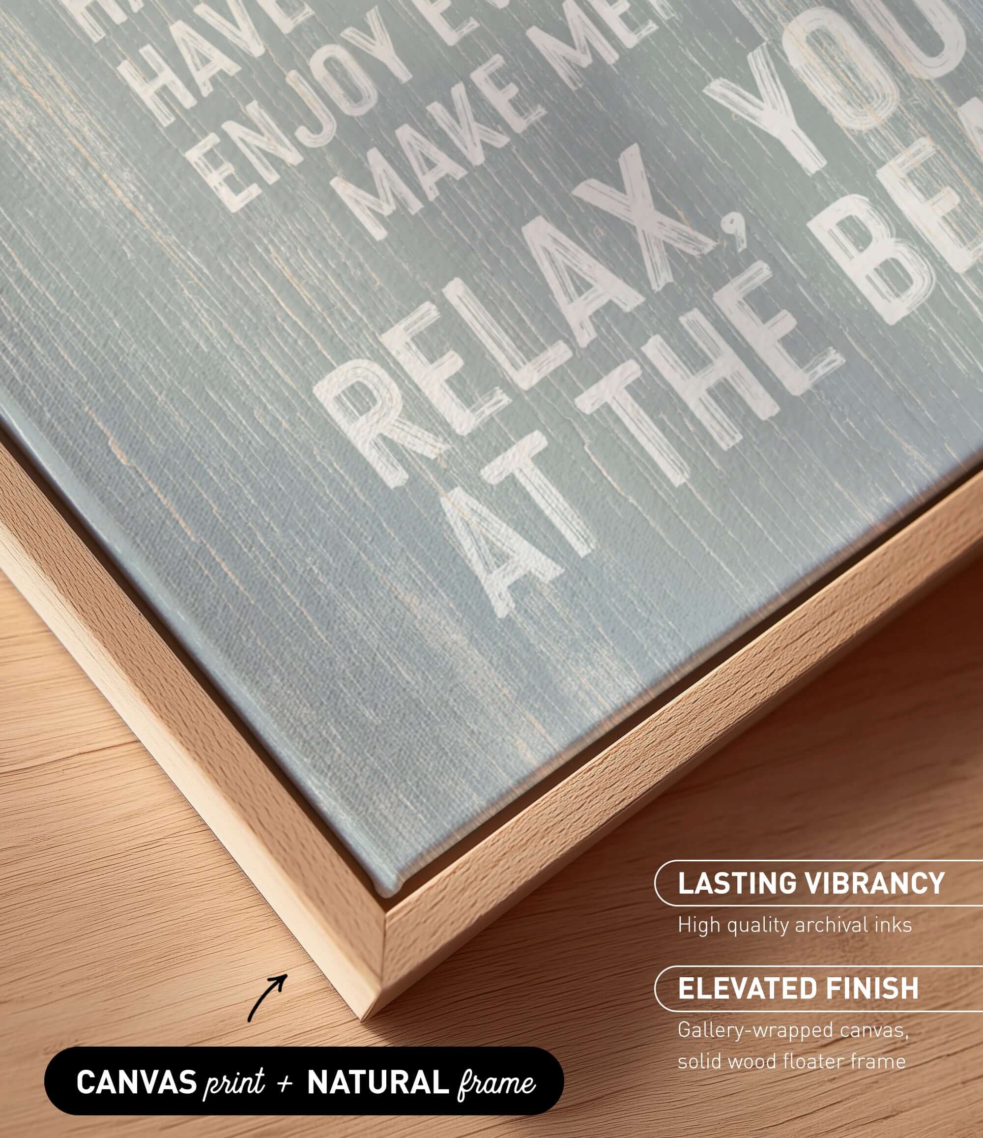 a close-up view of a wooden frame with a canvas print on it. The text on the canvas print reads "HAPPY HAVE A MEAN MAKE ENJOY THE RELAX. YO BE". The text is in white and is located on the canvas print itself.